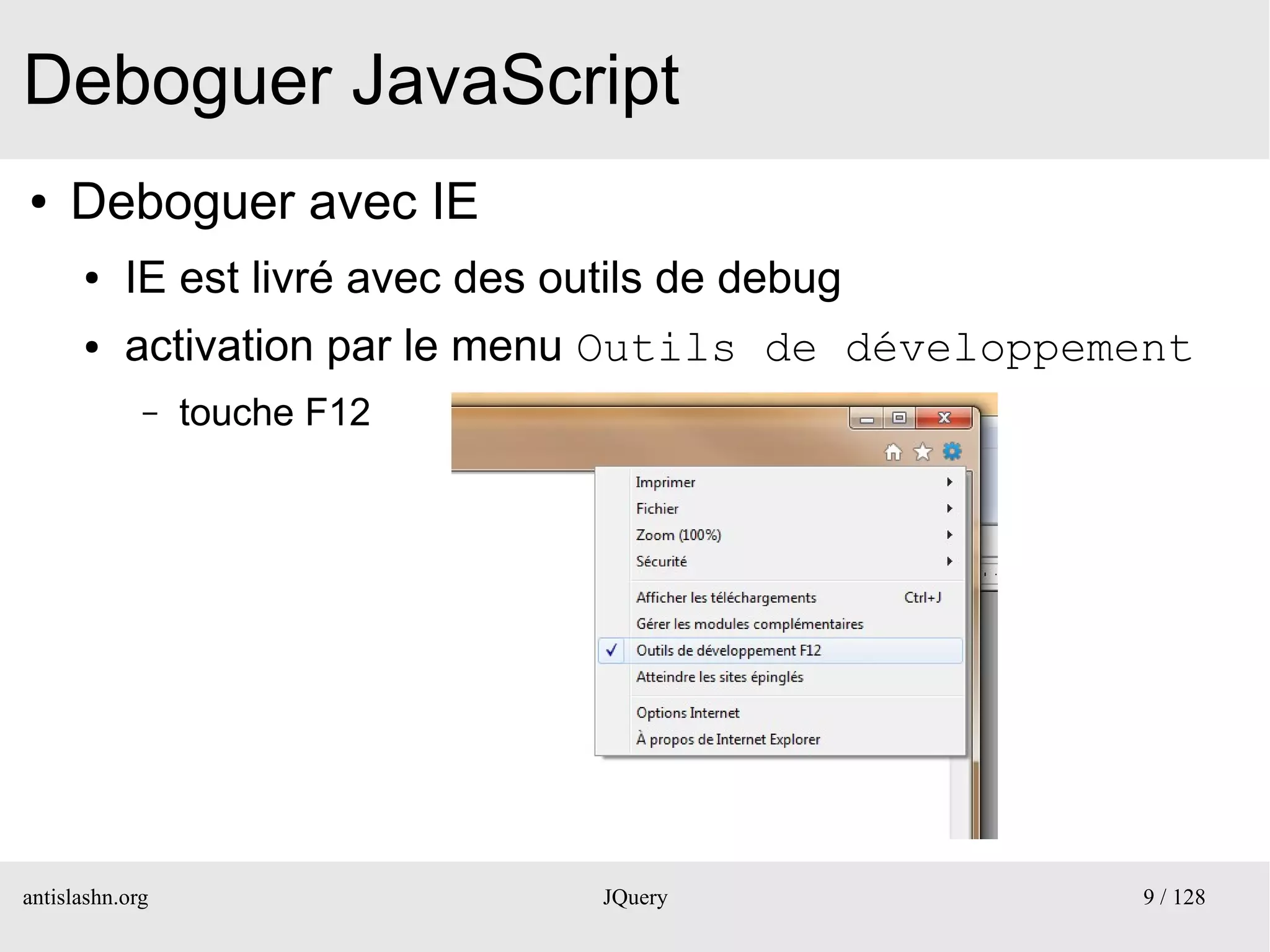 Deboguer JavaScript
●    Deboguer avec IE
      ●    IE est livré avec des outils de debug
      ●    activation par le menu Outils de développement
             –   touche F12




antislashn.org                     JQuery             9 / 128
 