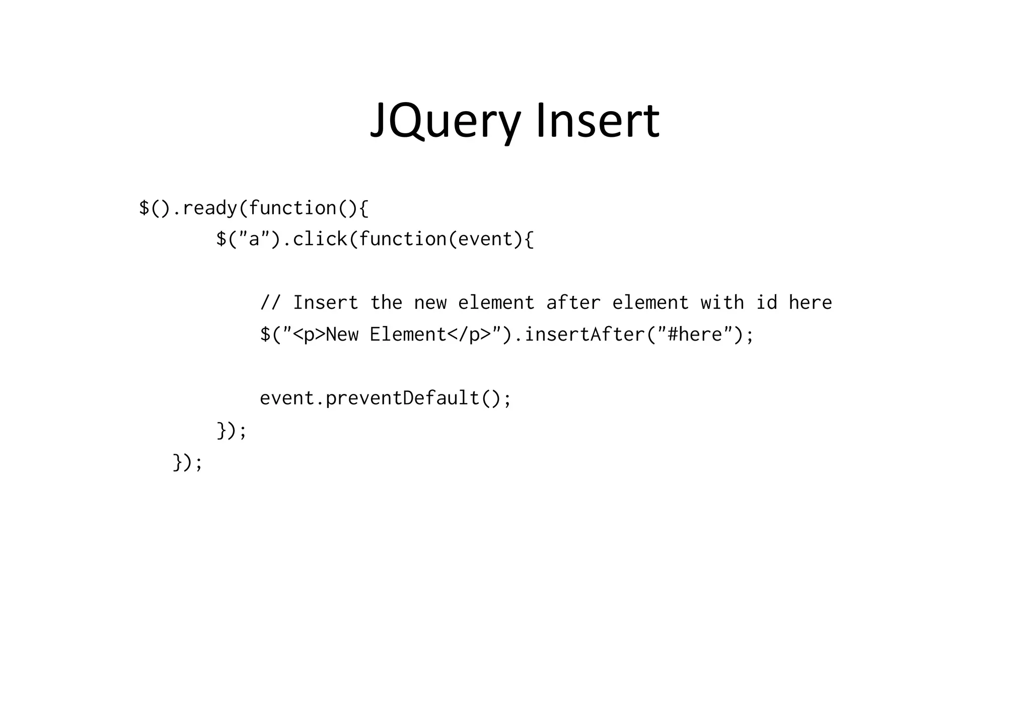 JQuery	
  Insert	
  
$().ready(function(){
       $("a").click(function(event){

               // Insert the new element after element with id here
               $("<p>New Element</p>").insertAfter("#here");

               event.preventDefault();
         });
   });
 