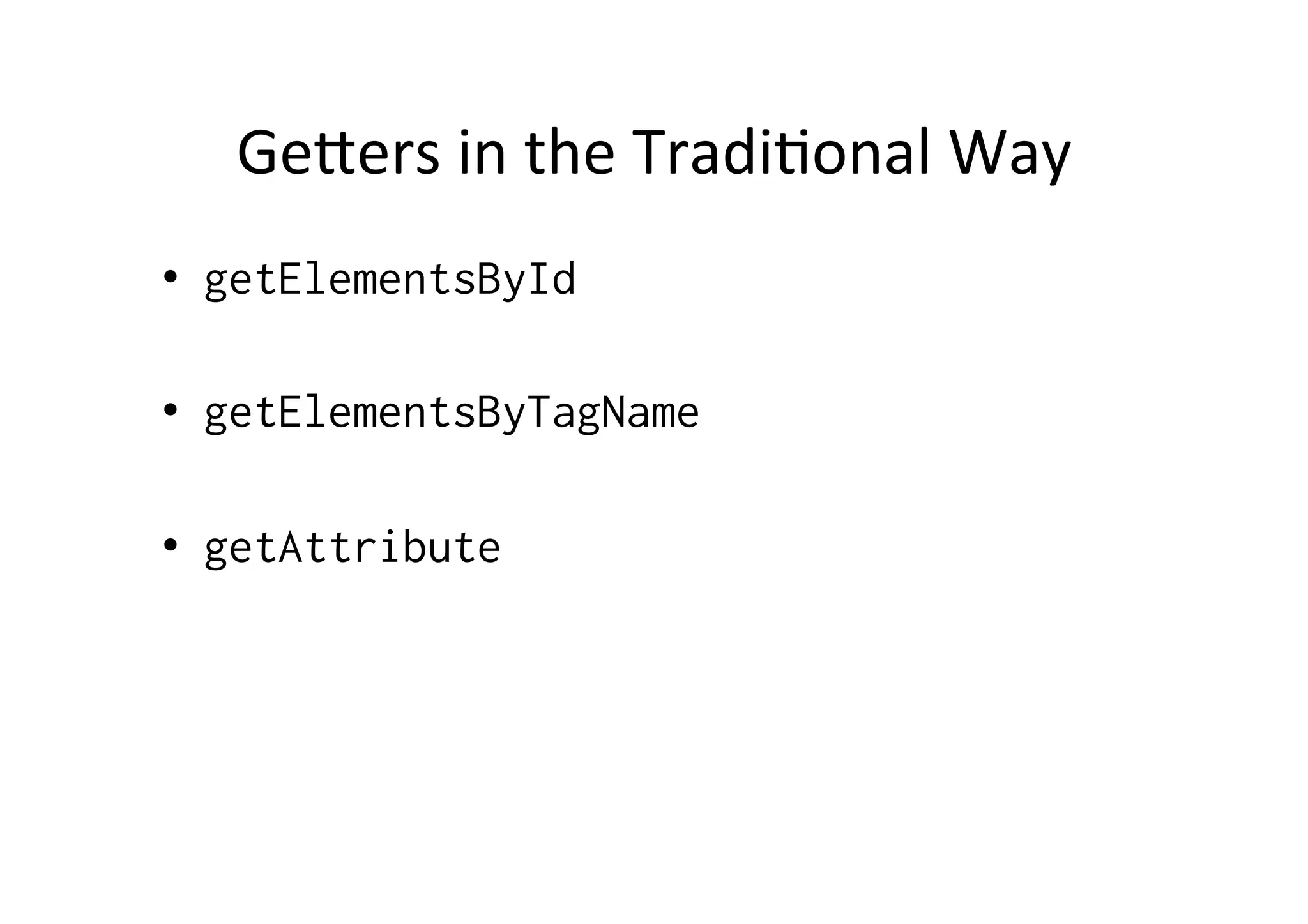 GeOers	
  in	
  the	
  Tradi?onal	
  Way	
  
•  getElementsById

•  getElementsByTagName

•  getAttribute
 