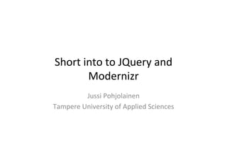 Short	
  into	
  to	
  JQuery	
  and	
  
          Modernizr	
  
            Jussi	
  Pohjolainen	
  
Tampere	
  University	
  of	
  Applied	
  Sciences	
  
 