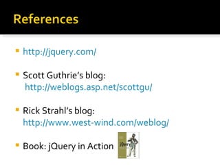    http://jquery.com/

   Scott Guthrie’s blog:
    http://weblogs.asp.net/scottgu/

   Rick Strahl’s blog:
    http://www.west-wind.com/weblog/

   Book: jQuery in Action
 