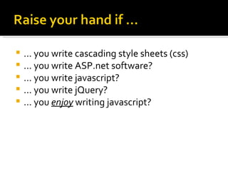    … you write cascading style sheets (css)
   … you write ASP.net software?
   … you write javascript?
   … you write jQuery?
   … you enjoy writing javascript?
 