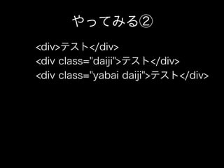 やってみる②
<div>テスト</div>
<div class="daiji">テスト</div>
<div class="yabai daiji">テスト</div>
 