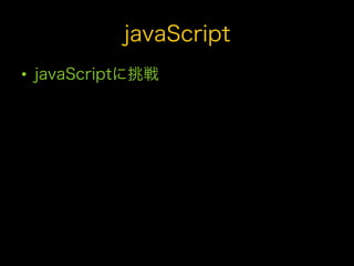 javaScript
•  javaScriptに挑戦
 
