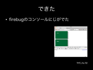 できた
•  ﬁrebugのコンソールにじがでた




                       test_04.zip
 