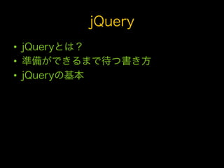 jQuery
•  jQueryとは？
•  準備ができるまで待つ書き方
•  jQueryの基本
 