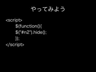 やってみよう
<script>
     $(function(){
     $("#n2").hide();
     });
</script>
 