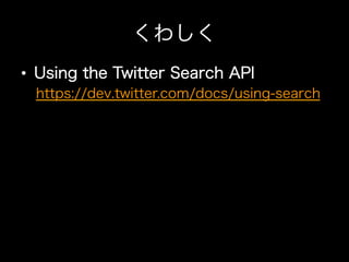 くわしく
•  Using the Twitter Search API
 https://dev.twitter.com/docs/using-search
 