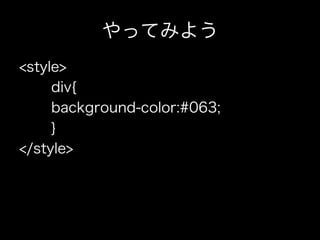 やってみよう
<style>
     div{
     background-color:#063;
     }
</style>
 