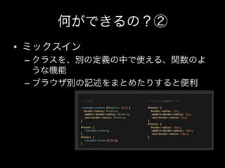 何ができるの？②
•  ミックスイン
 –  クラスを、別の定義の中で使える、関数のよ
    うな機能
 –  ブラウザ別の記述をまとめたりすると便利
 