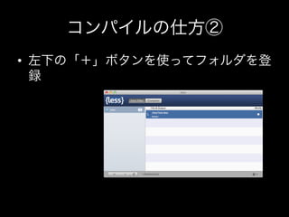 コンパイルの仕方②
•  左下の「＋」ボタンを使ってフォルダを登
   録
 