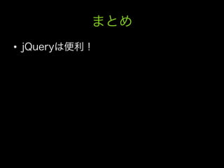 まとめ
•  jQueryは便利！
 