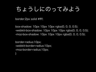 ちょうしにのってみよう
border:2px solid #ﬀf;

box-shadow: 10px 10px 10px rgba(0, 0, 0, 0.5);
-webkit-box-shadow: 10px 10px 10px rgba(0, 0, 0, 0.5);
-moz-box-shadow: 10px 10px 10px rgba(0, 0, 0, 0.5);

border-radius:10px;
-webkit-border-radius:10px;
-moz-border-radius:10px;
}
 