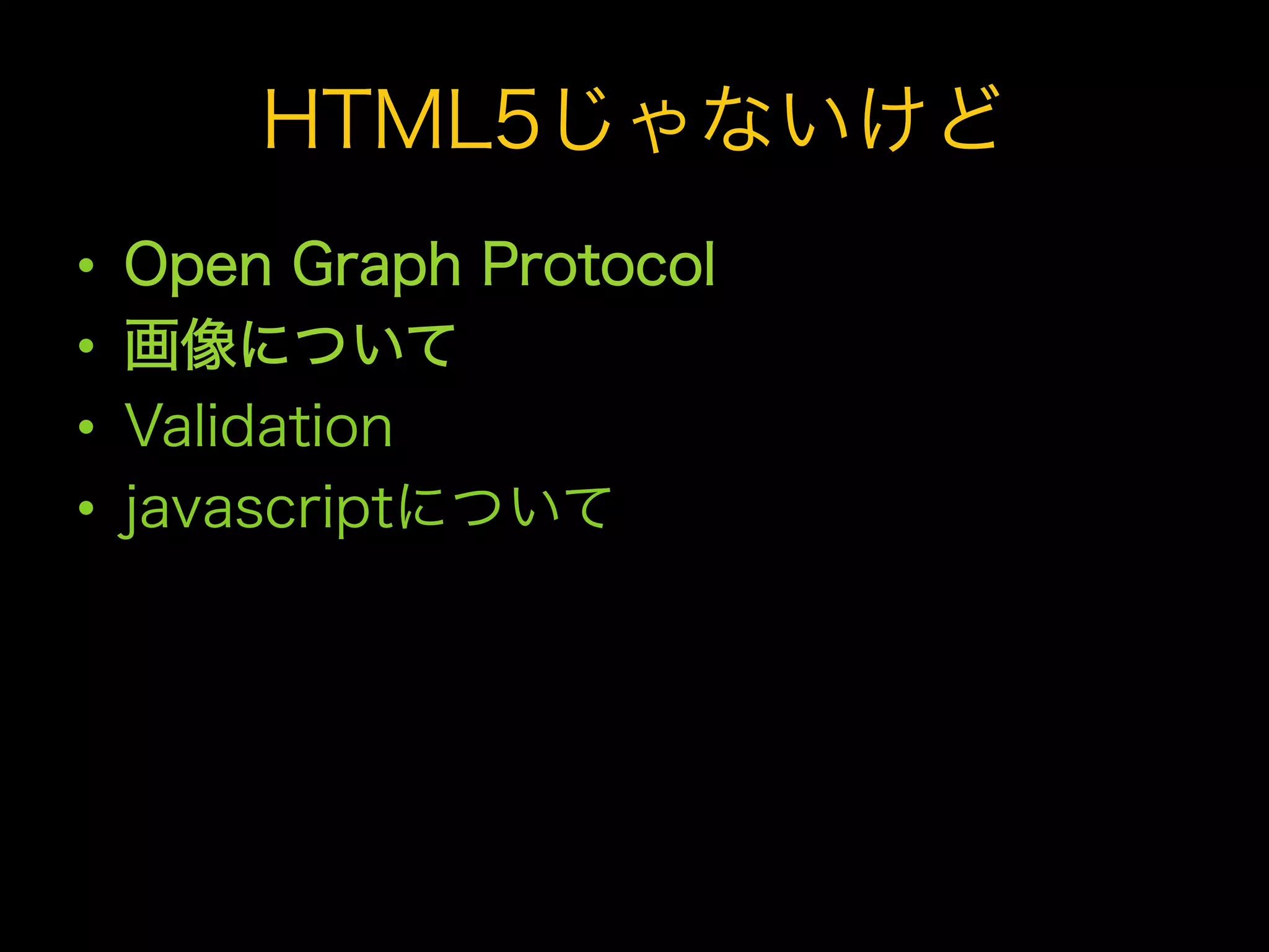 HTML5じゃないけど
•    Open Graph Protocol
•    画像について
•    Validation
•    javascriptについて
 