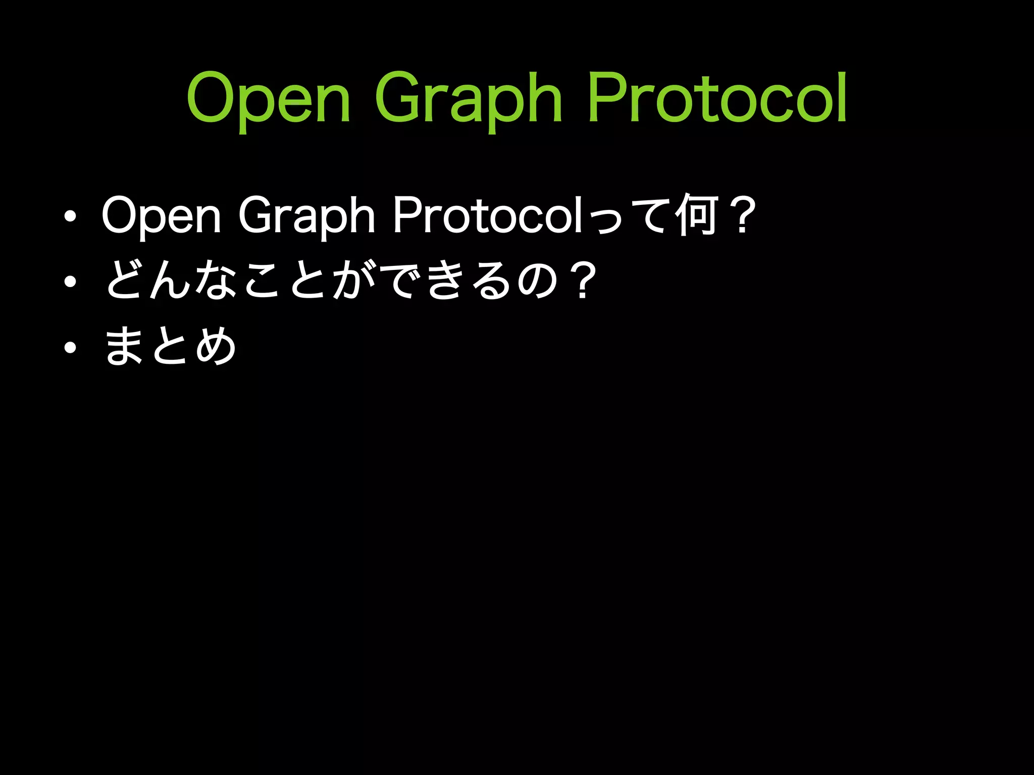 Open Graph Protocol
•  Open Graph Protocolって何？
•  どんなことができるの？
•  まとめ
 