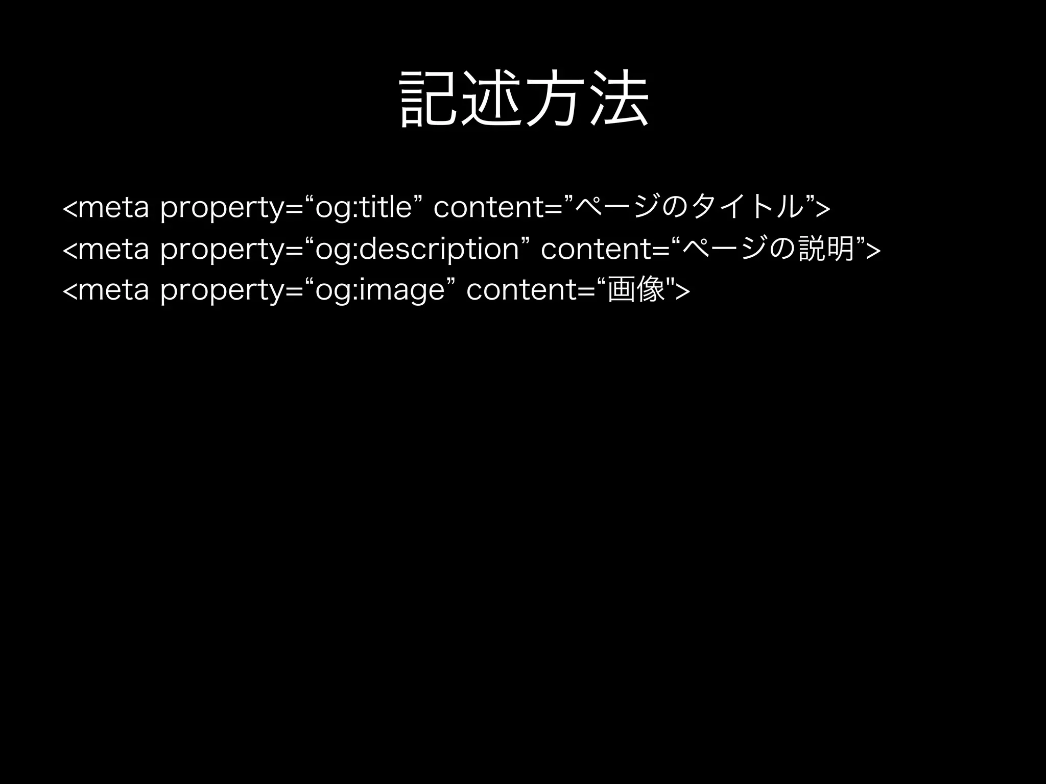記述方法
<meta property= og:title content= ページのタイトル >
<meta property= og:description content= ページの説明 >
<meta property= og:image content= 画像">
 