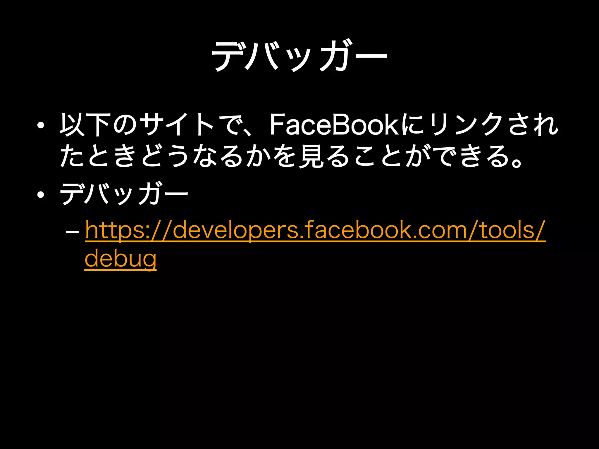 デバッガー
•  以下のサイトで、FaceBookにリンクされ
   たときどうなるかを見ることができる。
•  デバッガー
 –  https://developers.facebook.com/tools/
    debug
 