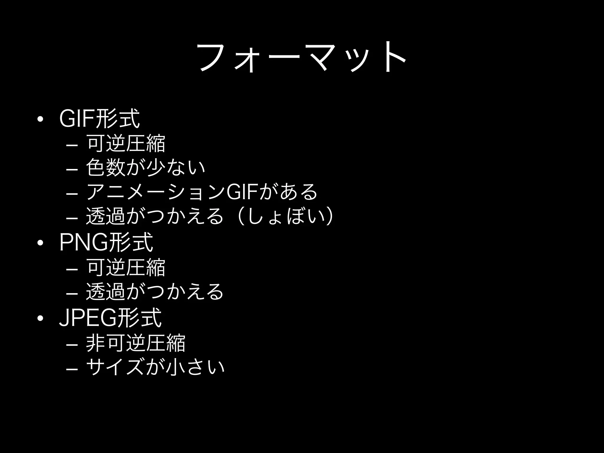 フォーマット
•  GIF形式
  –  可逆圧縮
  –  色数が少ない
  –  アニメーションGIFがある
  –  透過がつかえる（しょぼい）
•  PNG形式
  –  可逆圧縮
  –  透過がつかえる
•  JPEG形式
  –  非可逆圧縮
  –  サイズが小さい
 