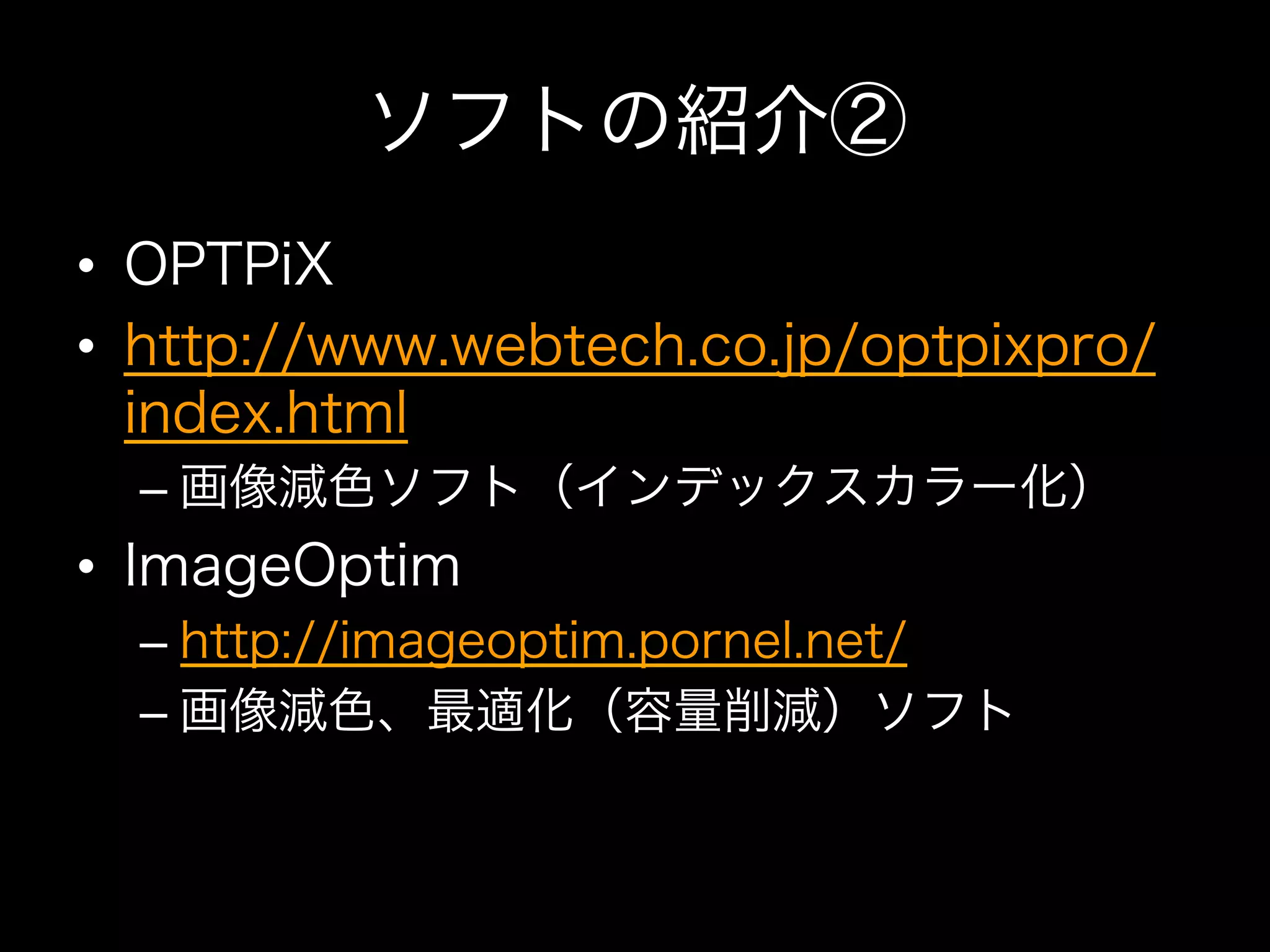 ソフトの紹介②
•  OPTPiX
•  http://www.webtech.co.jp/optpixpro/
   index.html
  –  画像減色ソフト（インデックスカラー化）
•  ImageOptim
  –  http://imageoptim.pornel.net/
  –  画像減色、最適化（容量削減）ソフト
 