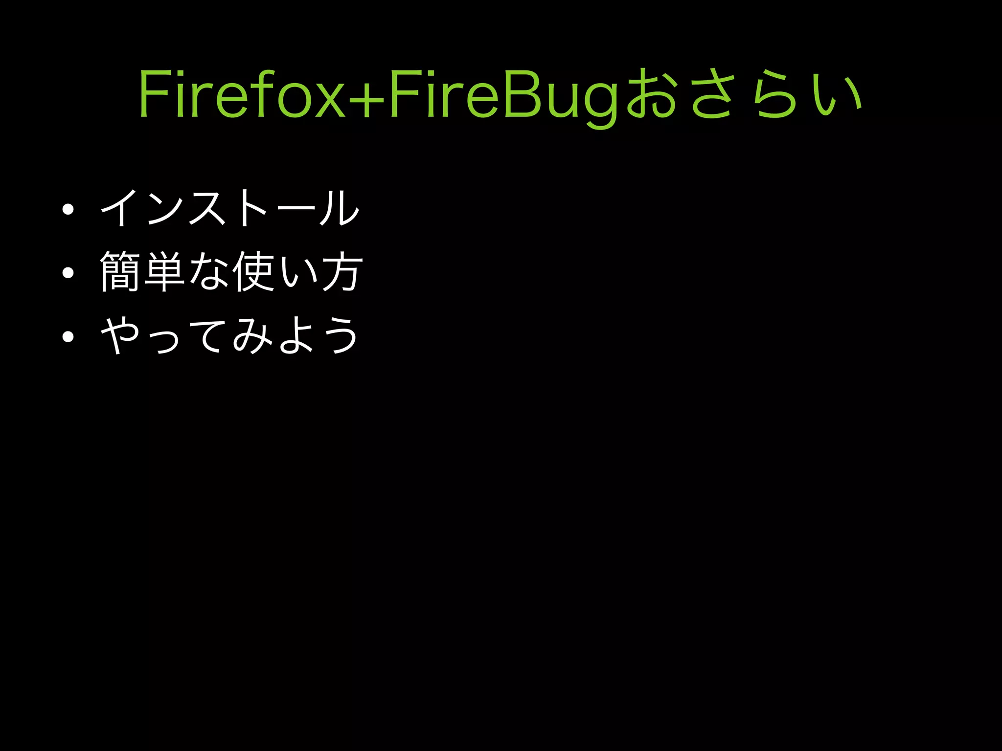 Firefox+FireBugおさらい
•  インストール
•  簡単な使い方
•  やってみよう
 