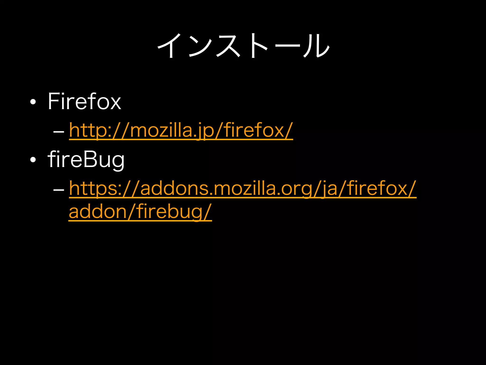 インストール
•  Firefox
  –  http://mozilla.jp/ﬁrefox/
•  ﬁreBug
  –  https://addons.mozilla.org/ja/ﬁrefox/
     addon/ﬁrebug/
 