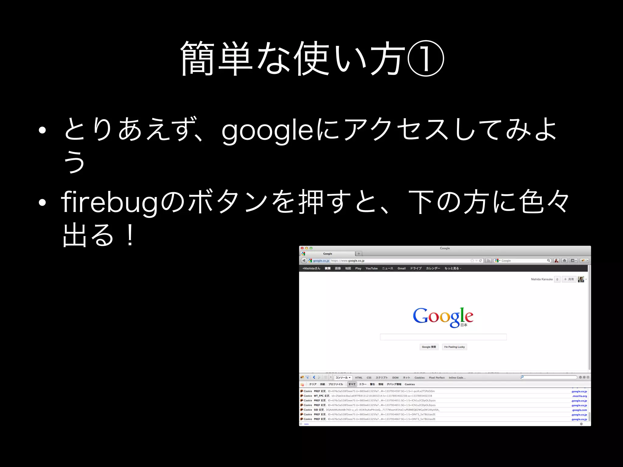 簡単な使い方①
•  とりあえず、googleにアクセスしてみよ
   う
•  ﬁrebugのボタンを押すと、下の方に色々
   出る！
 