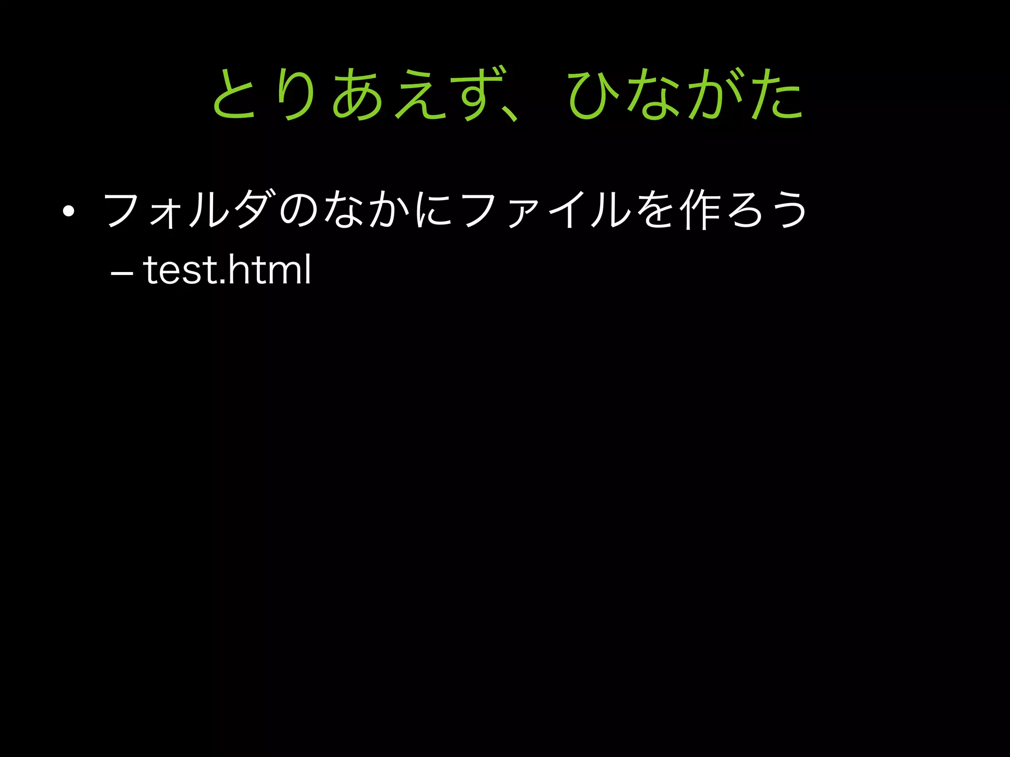 とりあえず、ひながた
•  フォルダのなかにファイルを作ろう
 –  test.html
 
