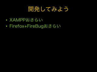 開発してみよう
•  XAMPPおさらい
•  Firefox+FireBugおさらい
 