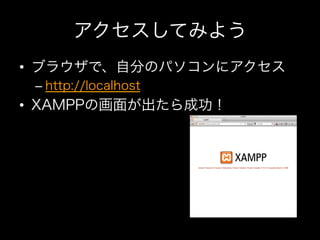 アクセスしてみよう
•  ブラウザで、自分のパソコンにアクセス
 –  http://localhost
•  XAMPPの画面が出たら成功！
 