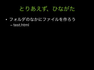 とりあえず、ひながた
•  フォルダのなかにファイルを作ろう
 –  test.html
 