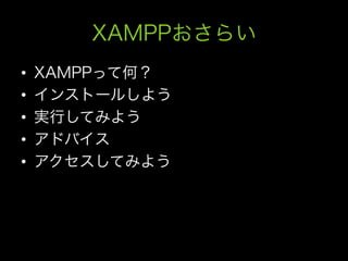 XAMPPおさらい
•    XAMPPって何？
•    インストールしよう
•    実行してみよう
•    アドバイス
•    アクセスしてみよう
 