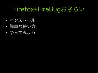Firefox+FireBugおさらい
•  インストール
•  簡単な使い方
•  やってみよう
 