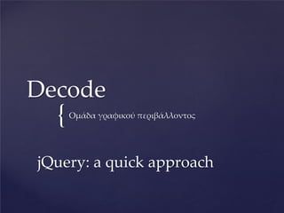 Decode
  {   Ομάδα γραφικού περιβάλλοντος




jQuery: a quick approach
 