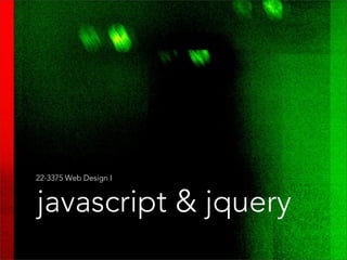 javascript & jquery
22-3375 Web Design I // Columbia College Chicago
 