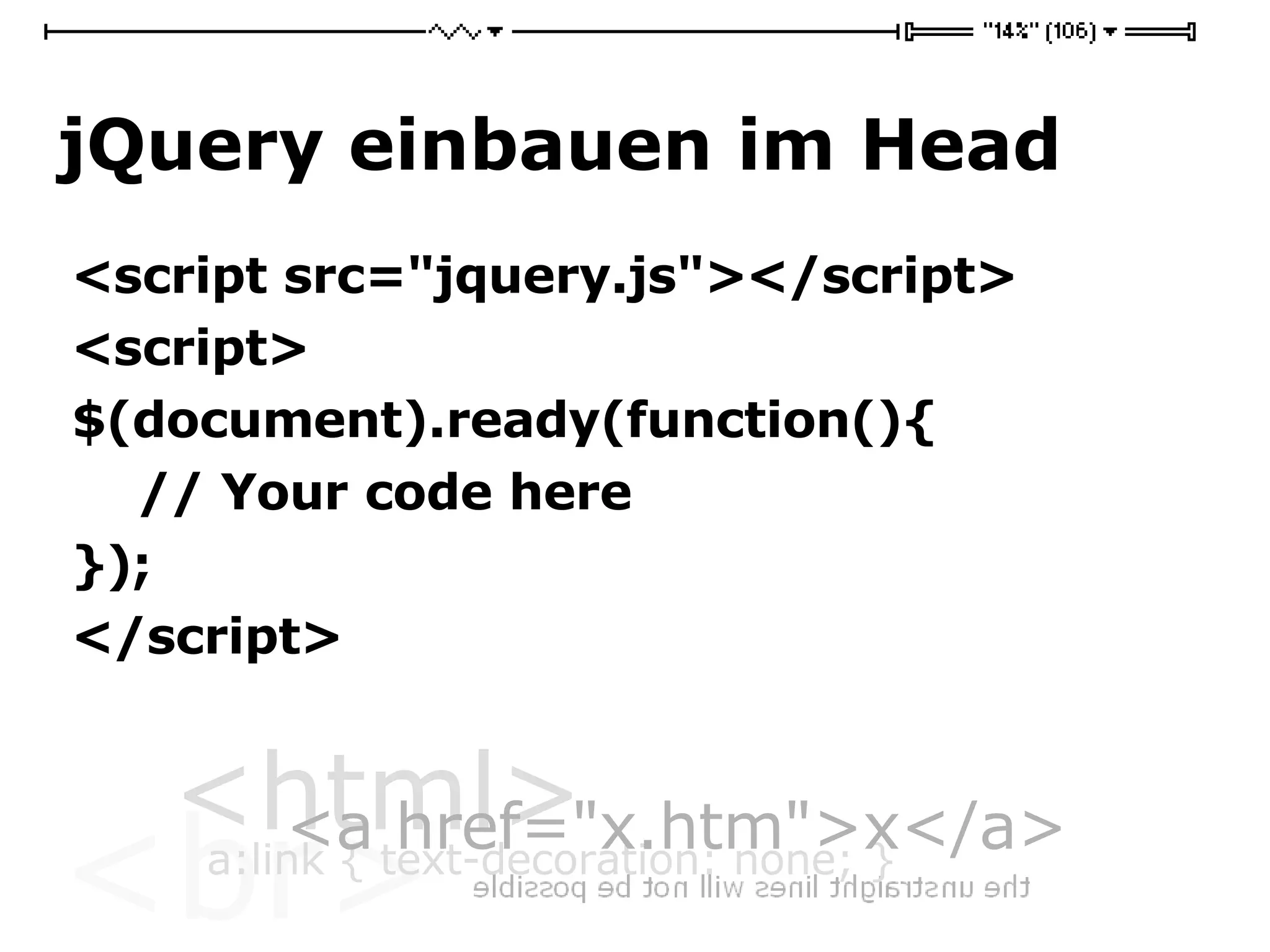 jQuery einbauen im Head <script src=&quot;jquery.js&quot;></script> <script> $(document).ready(function(){  // Your code here  });  </script> 