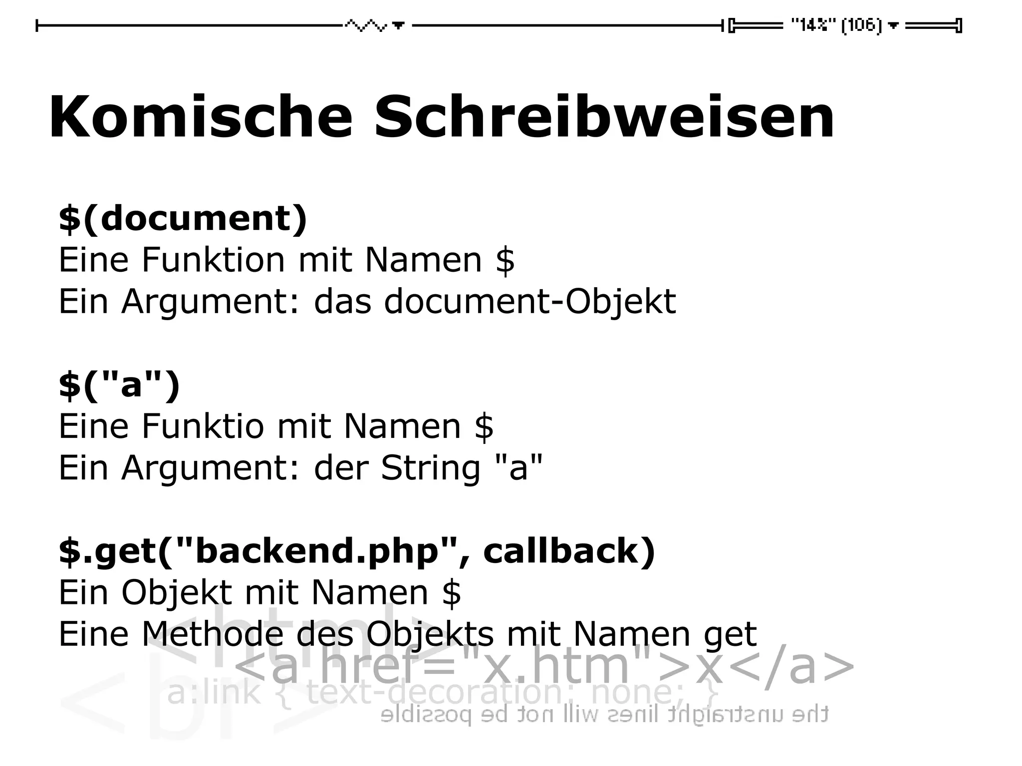 Komische Schreibweisen $(document) Eine Funktion mit Namen $ Ein Argument: das document-Objekt $(&quot;a&quot;) Eine Funktio mit Namen $ Ein Argument: der String &quot;a&quot; $.get(&quot;backend.php&quot;, callback) Ein Objekt mit Namen $ Eine Methode des Objekts mit Namen get 
