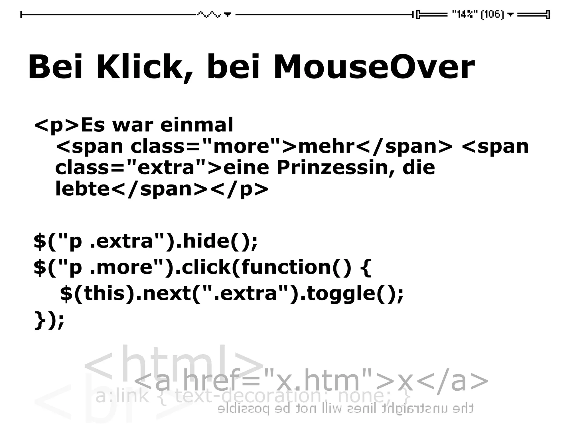 Bei Klick, bei MouseOver <p>Es war einmal  <span class=&quot;more&quot;>mehr</span> <span class=&quot;extra&quot;>eine Prinzessin, die lebte</span></p> $(&quot;p .extra&quot;).hide(); $(&quot;p .more&quot;).click(function() { $(this).next(&quot;.extra&quot;).toggle(); }); 