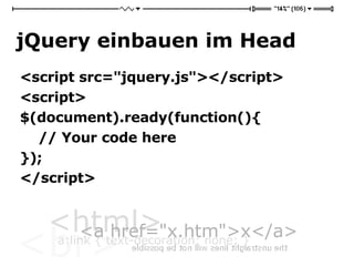 jQuery einbauen im Head <script src="jquery.js"></script> <script> $(document).ready(function(){  // Your code here  });  </script> 