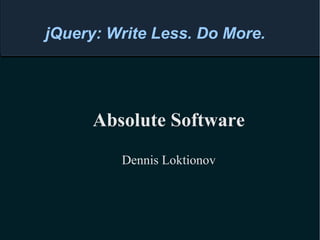 Absolute Software Dennis Loktionov jQuery: Write Less. Do More. 