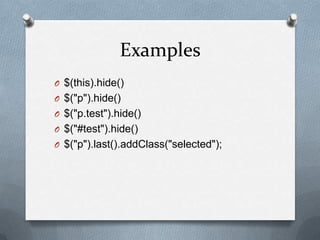 Examples
O $(this).hide()
O $("p").hide()
O $("p.test").hide()
O $("#test").hide()
O $("p").last().addClass("selected");
 