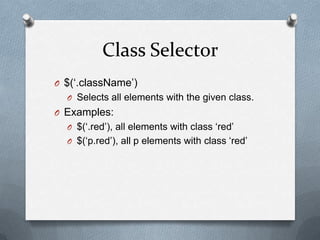 Class Selector
O $(„.className‟)
  O Selects all elements with the given class.
O Examples:
  O $(„.red‟), all elements with class „red‟
  O $(„p.red‟), all p elements with class „red‟
 