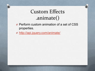 Custom Effects
            .animate()
O Perform custom animation of a set of CSS
  properties.
O http://api.jquery.com/animate/
 