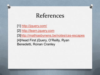 References
[1] http://jquery.com/
[2] http://learn.jquery.com
[3]http://mathiasbynens.be/notes/css-escapes
[4]Head First jQuery, O‟Reilly, Ryan
Benedetti, Ronan Cranley
 