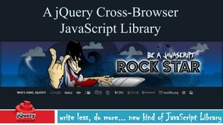 A jQuery Cross-Browser
   JavaScript Library




  write less, do more... new kind of JavaScript Library
 