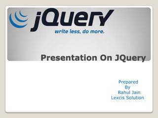 Presentation On JQuery

                 Prepared
                    By
                 Rahul Jain
              Lexcis Solution
 