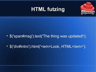 HTML futzing

$('span#msg').text('The thing was updated!');

$('div#intro').html('<em>Look, HTML</em>');
 