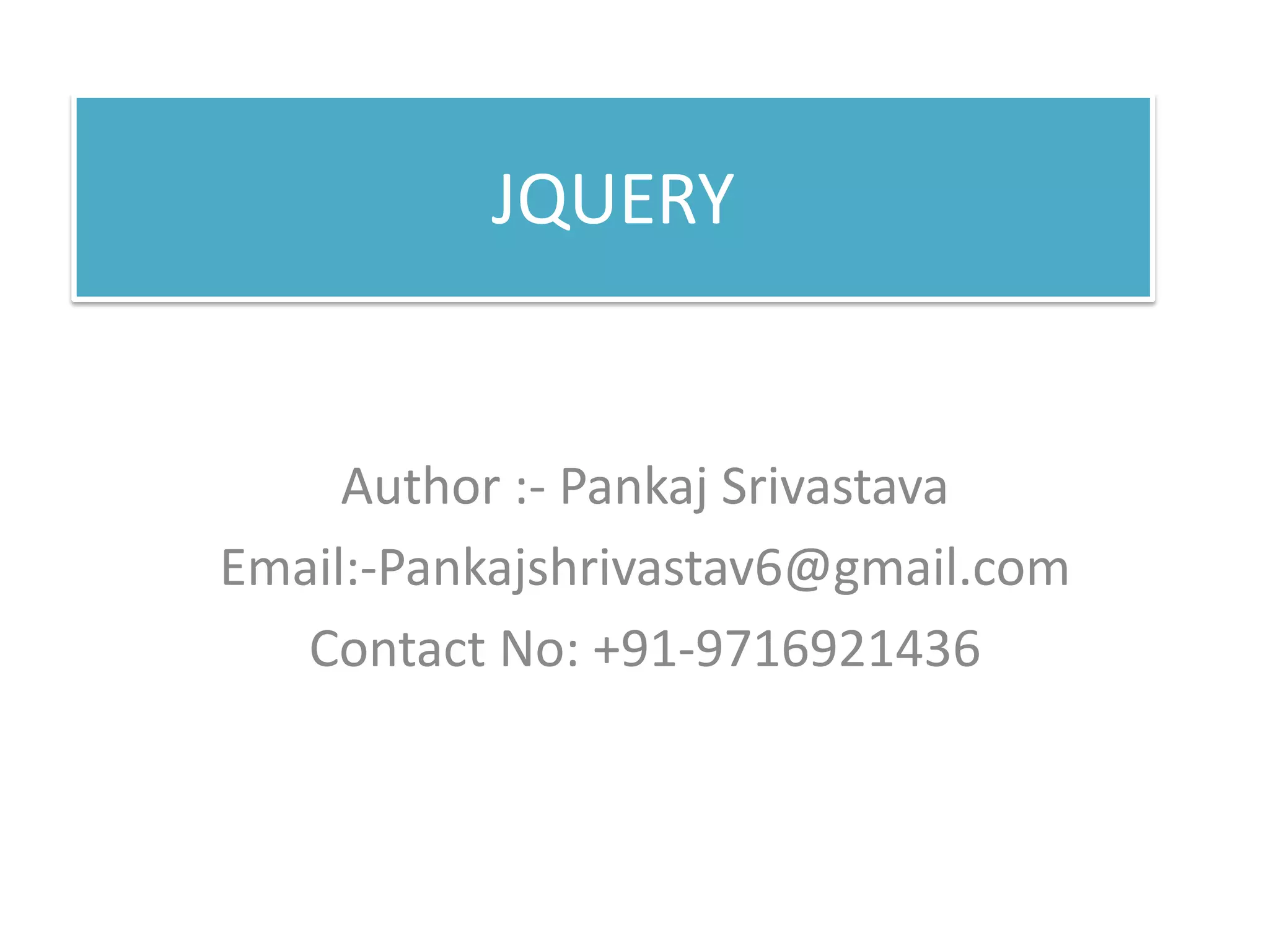 JQUERY
Author :- Pankaj Srivastava
Email:-Pankajshrivastav6@gmail.com
Contact No: +91-9716921436
 