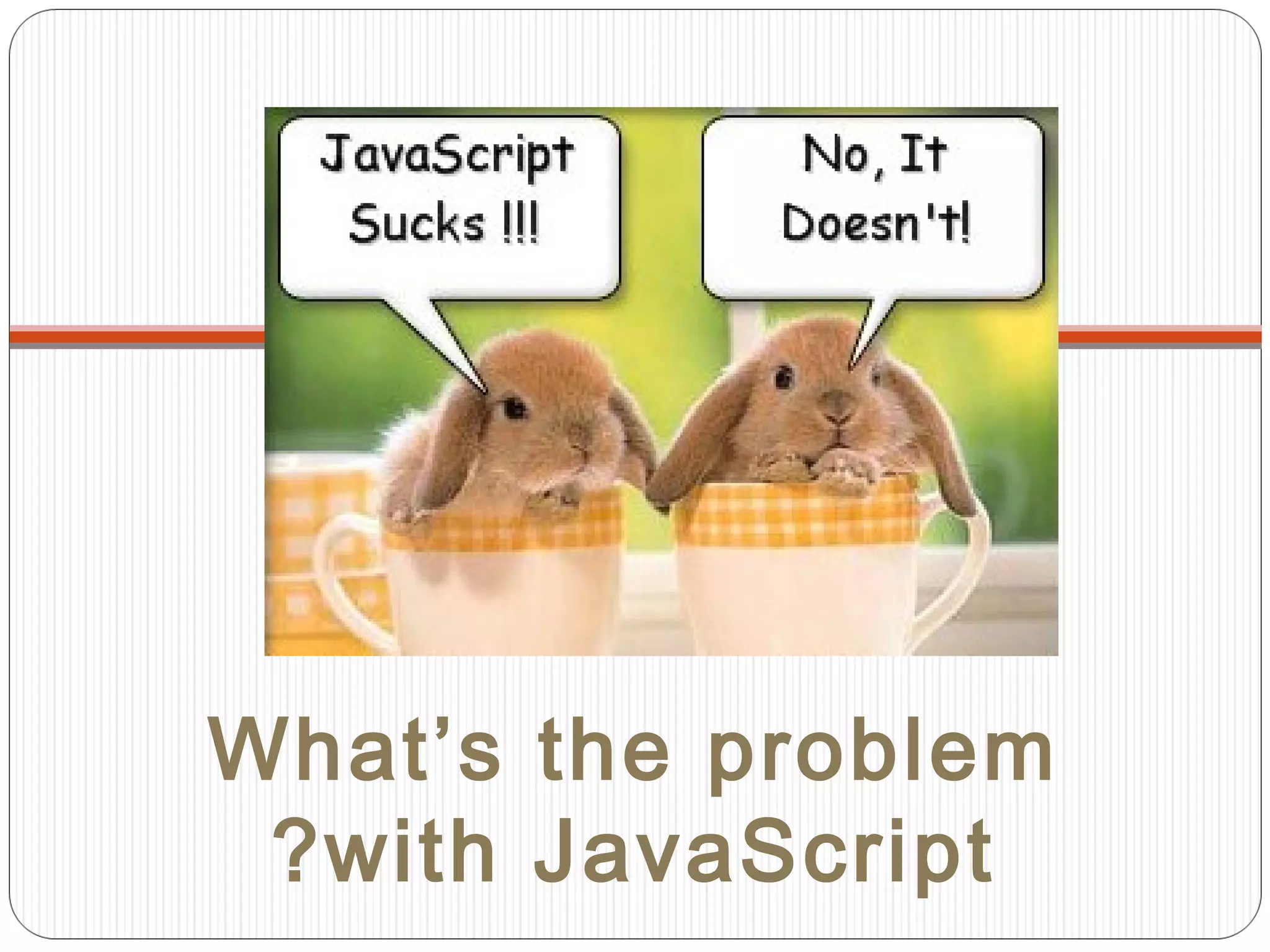 What’s the problem
? with JavaScript

 