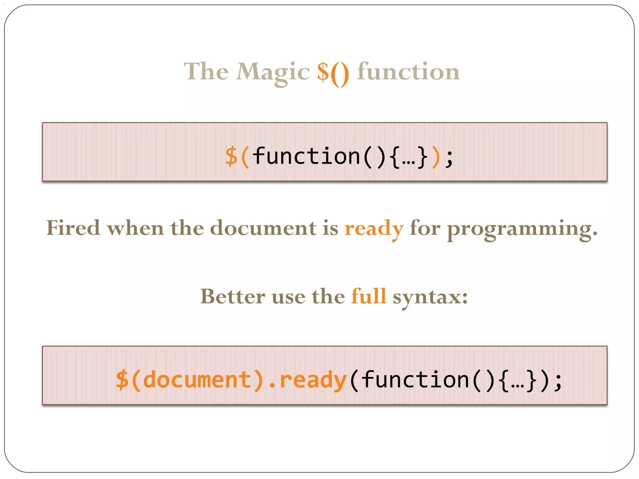 The Magic $() function
$(function(){…});
Fired when the document is ready for programming.
Better use the full syntax:
$(document).ready(function(){…});

 