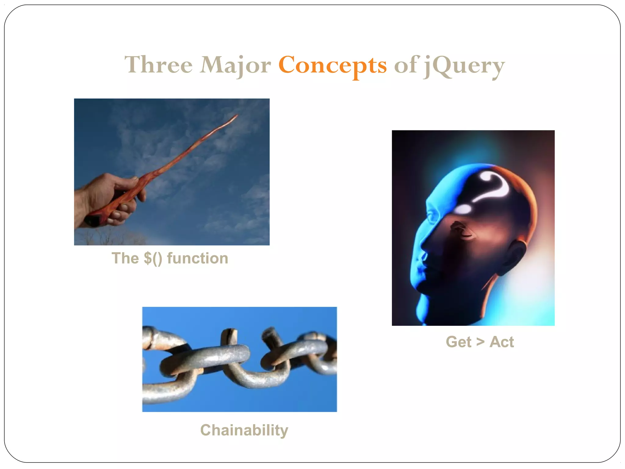 Three Major Concepts of jQuery

The $() function

Get > Act

Chainability

 
